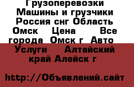 Грузоперевозки.Машины и грузчики.Россия.снг,Область.Омск. › Цена ­ 1 - Все города, Омск г. Авто » Услуги   . Алтайский край,Алейск г.